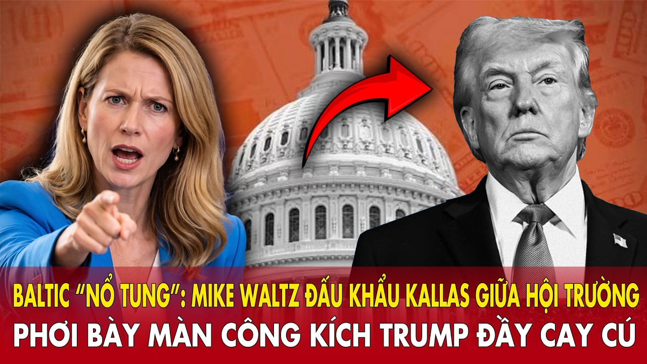 Baltic “nổ tung” Mike Waltz đấu khẩu Kallas giữa hội trường, phơi bày màn công kích Trump đầy cay cú