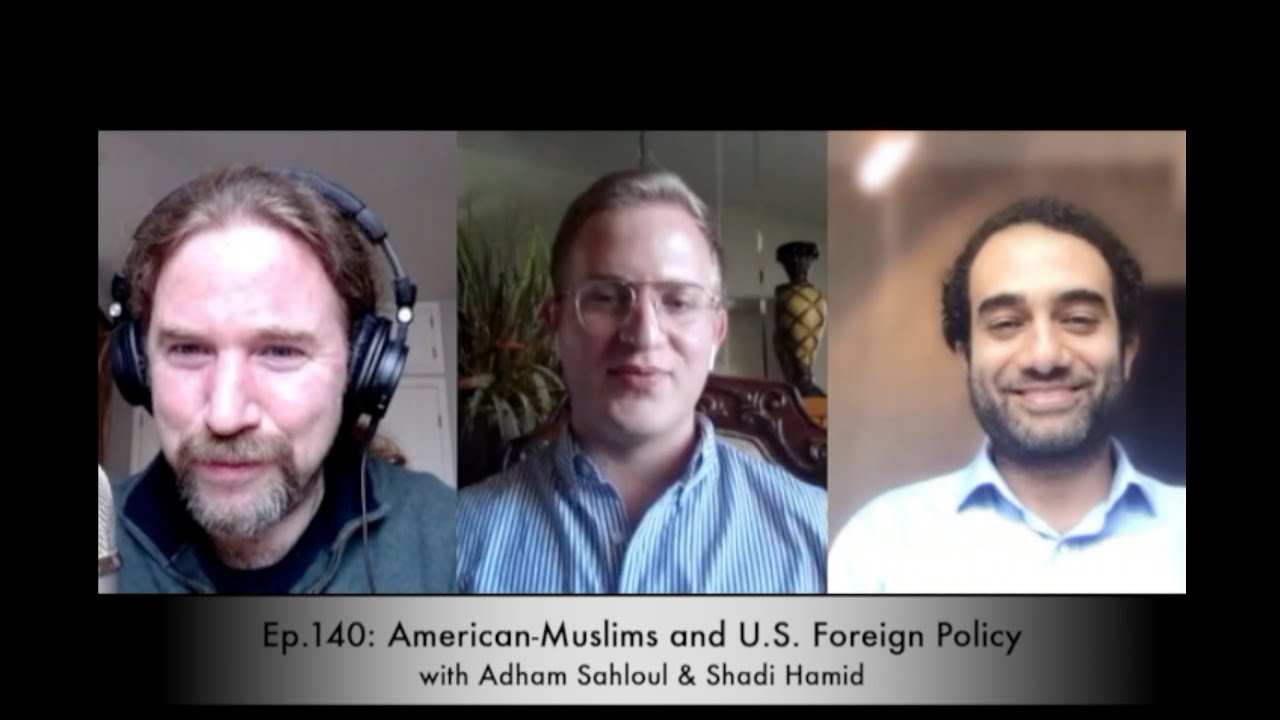 Ep.140: American-Muslims and U.S. Foreign Policy with Adham Sahloul & Shadi Hamid