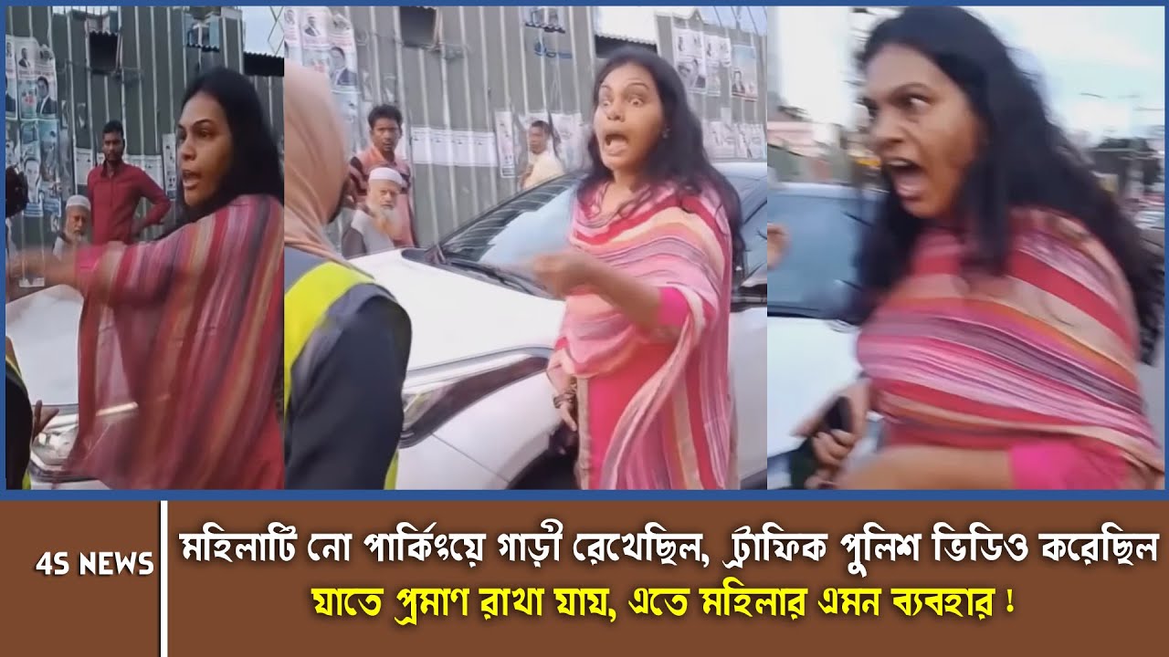 মহিলাটি নো পার্কিংয়ে গাড়ি রেখেছিল! ট্রাফিক পুলিশ ভিডিও করেছিল প্রমাণ রাখার তারপর যা হল | 4s news |