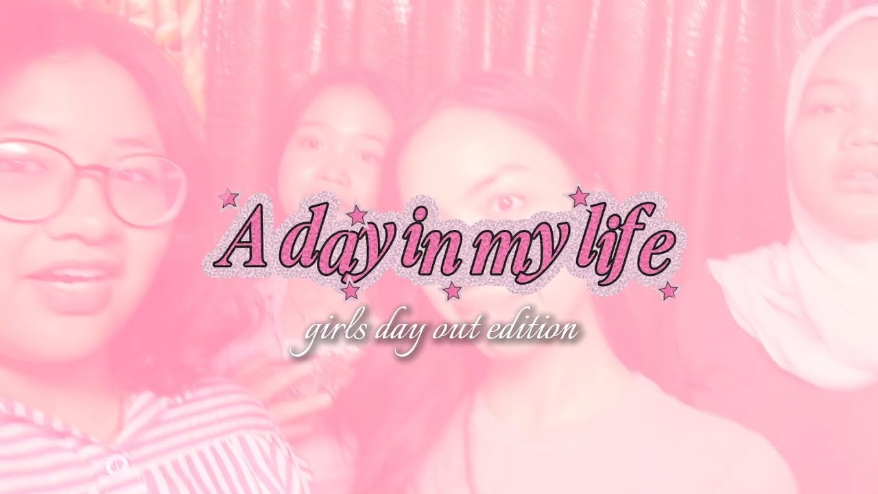 a day in my life | girls day out edition