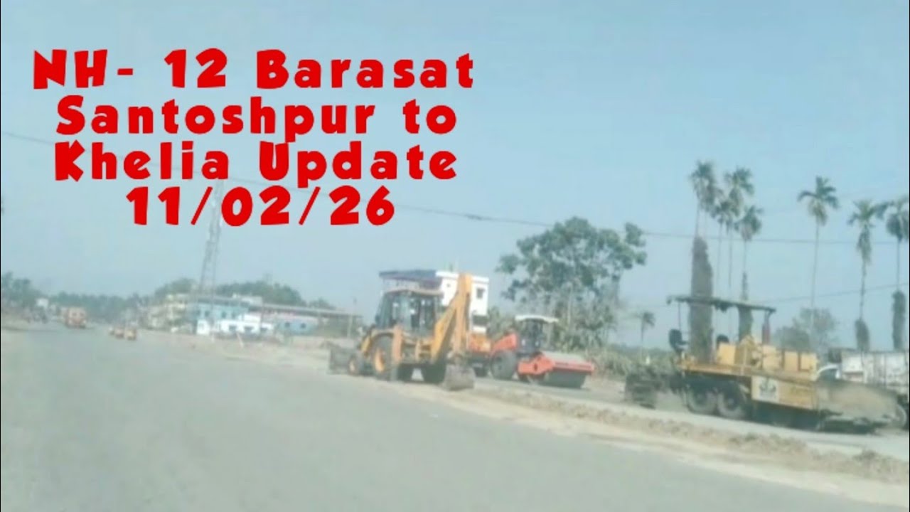 NH- 12 Barasat Santoshpur to Khelia Update 11/02/26 | NH- 12 Update | NH 12 Widening Update || 