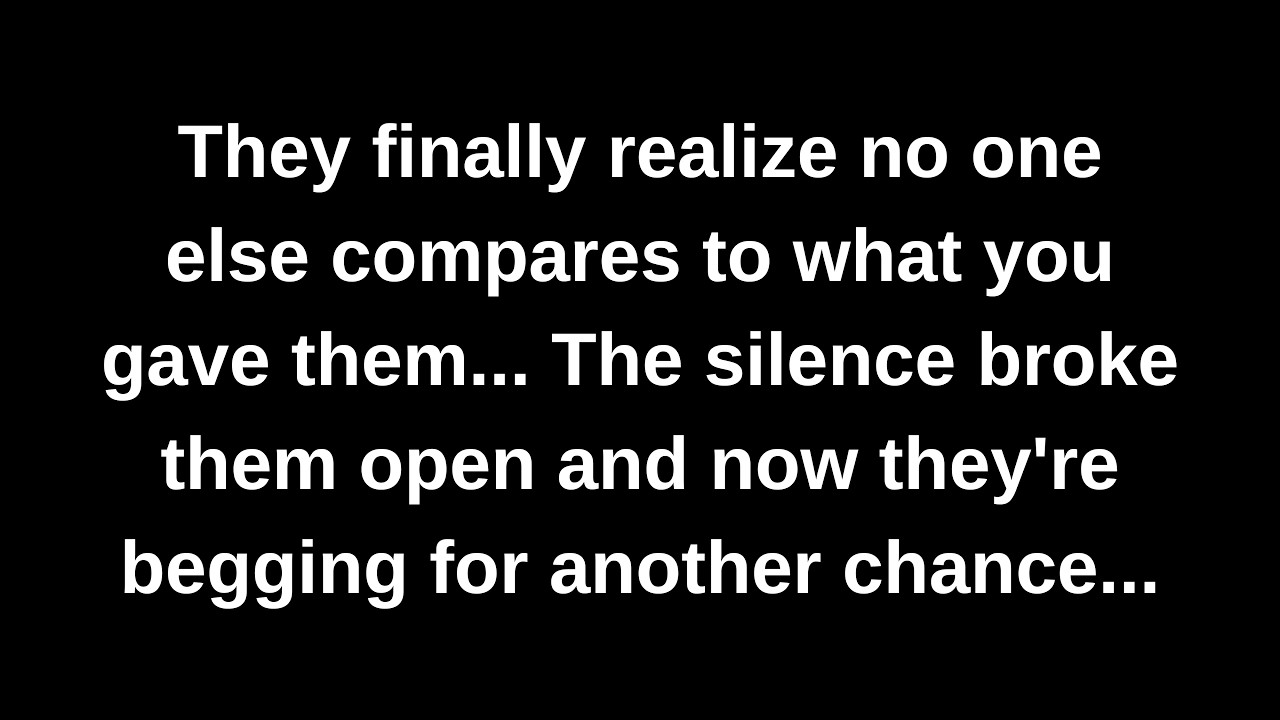 They finally realize no one else compares to what you gave them... The silence broke them open...