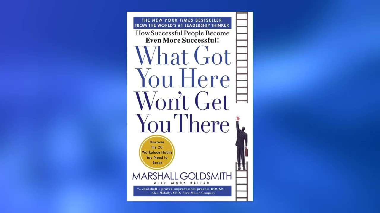 What Got You Here, Won’t Get You There by Marshall Goldsmith | 5 Minute Book Summary
