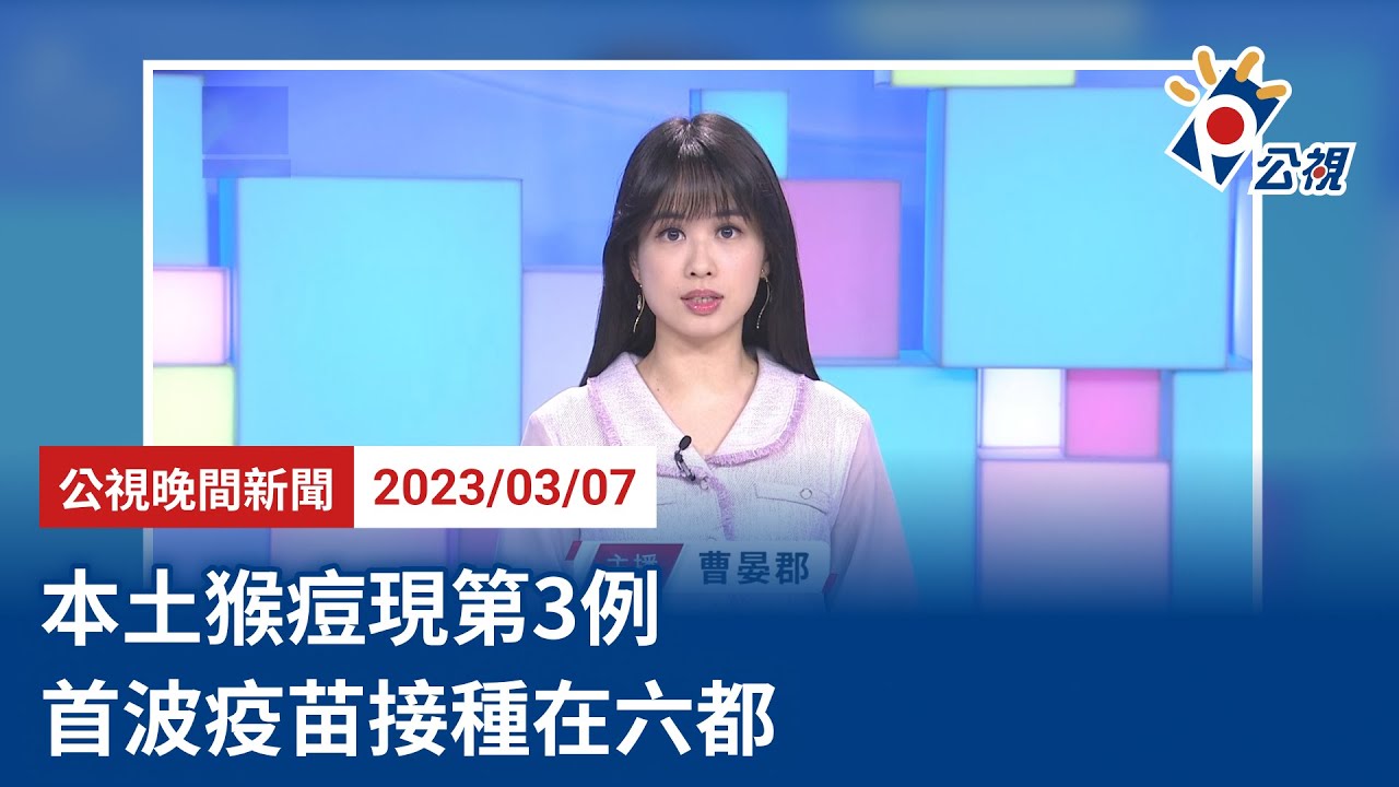 20230307 公視晚間新聞 完整版｜本土猴痘現第3例 首波疫苗接種在六都