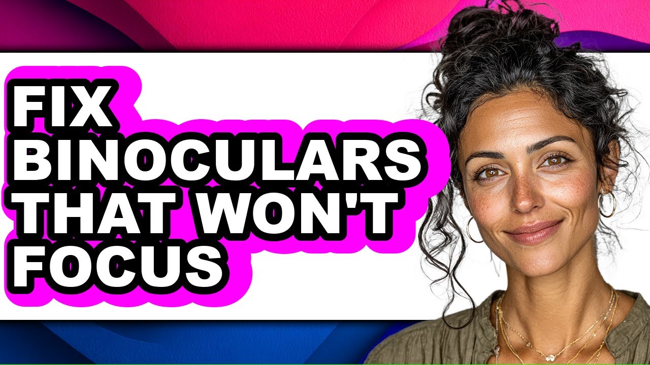 How to Fix Binoculars That Won't Focus - Full Guide
