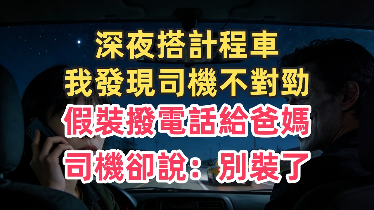 深夜搭計程車，我發現司機不對勁，假裝撥電話給爸媽，司機卻說：別裝了！