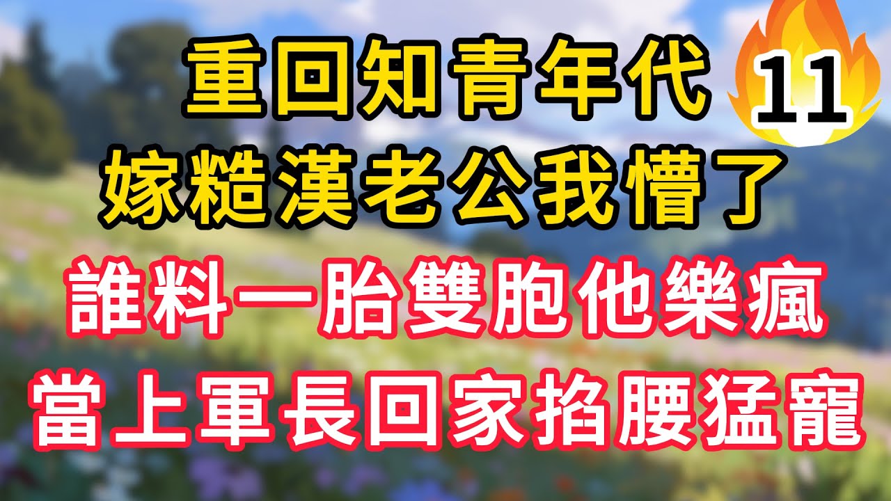 【续集11】重回知青年代，嫁糙漢老公我懵了，誰料一胎雙胞他樂瘋，當上軍長回家掐腰猛寵！！ #為人處世 #生活经验#深夜淺讀 #情感故事 #人間心理 #小说