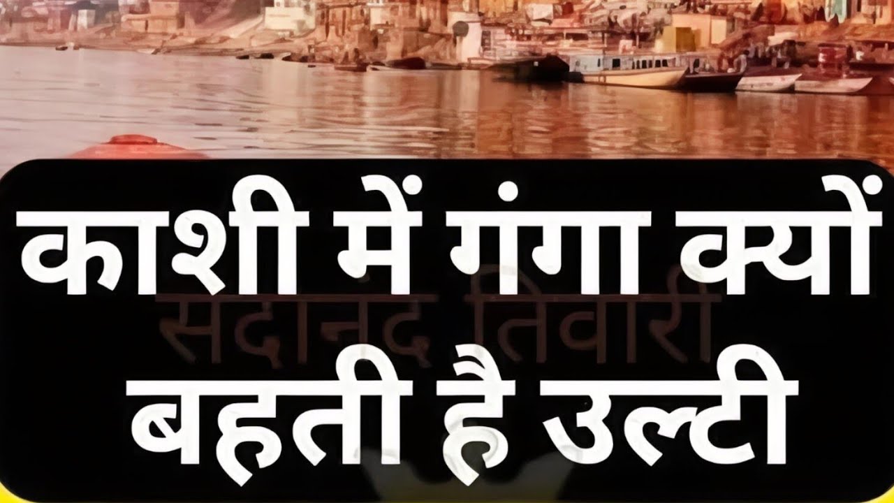 The Truth of Ganga Flows reverse in Kashi Dhaam.