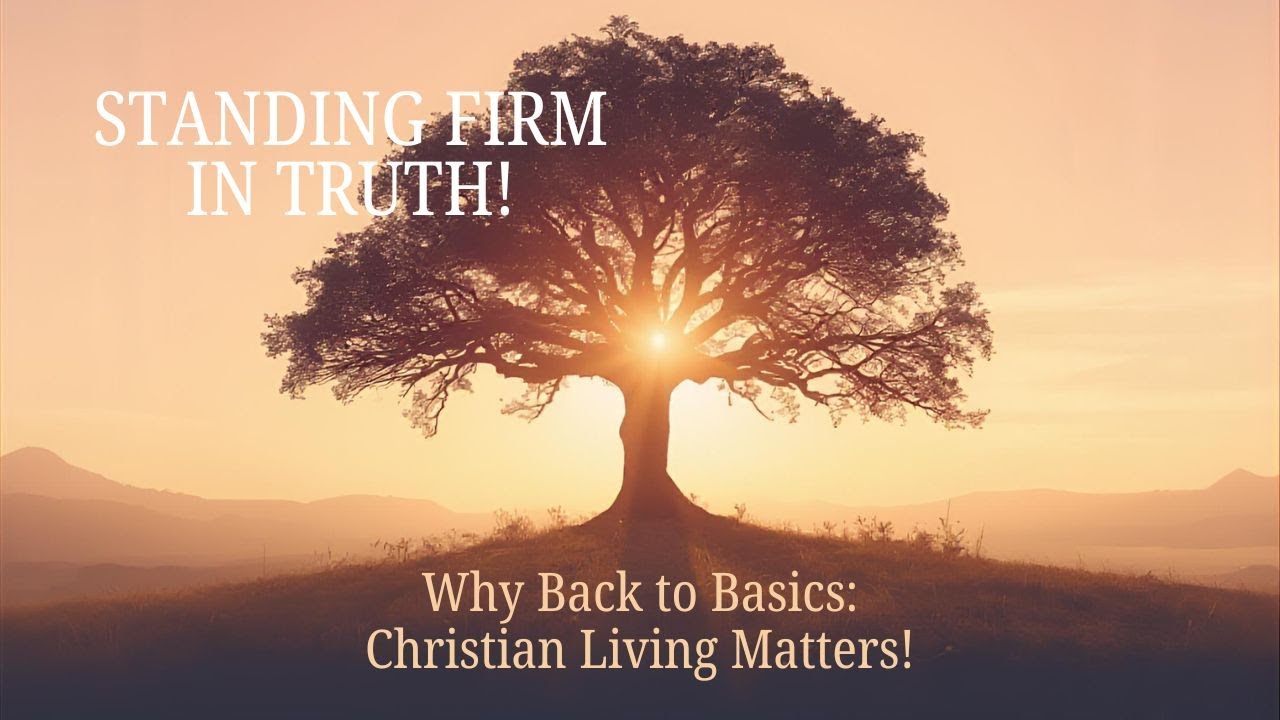 Standing Firm in Truth! Why Back to Basics Christian Living Matters!