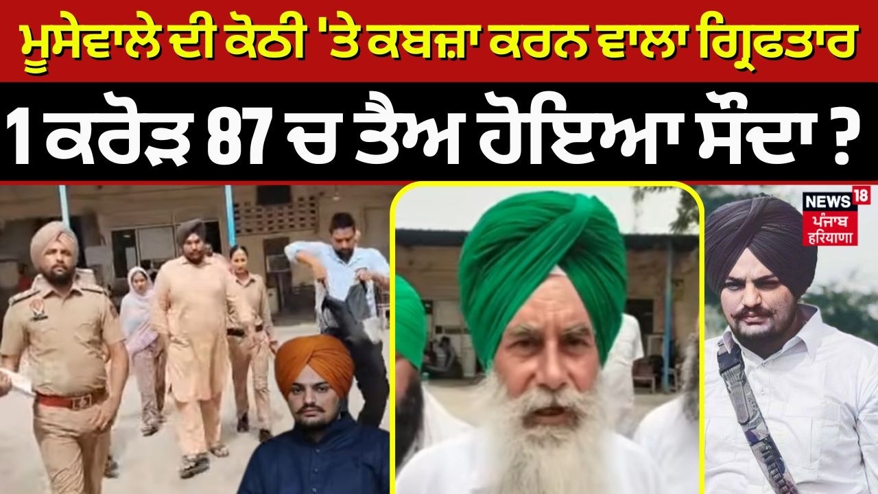 Mansa News | ਮੂਸੇਵਾਲੇ ਦੀ ਕੋਠੀ 'ਤੇ ਕਬਜ਼ਾ ਕਰਨ ਵਾਲਾ ਗ੍ਰਿਫਤਾਰ, 1 ਕਰੋੜ 87 ਚ ਤੈਅ ਹੋਇਆ ਸੌਦਾ? Moosewala| N18V