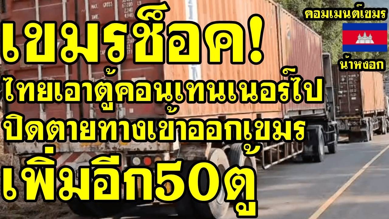 คอมเม้นต์ เขมร โอด ไทยเอาตู้คอนเทนเนอร์ไปปิดตายทางเข้าออกเขมร เพิ่มอีก50ตู้