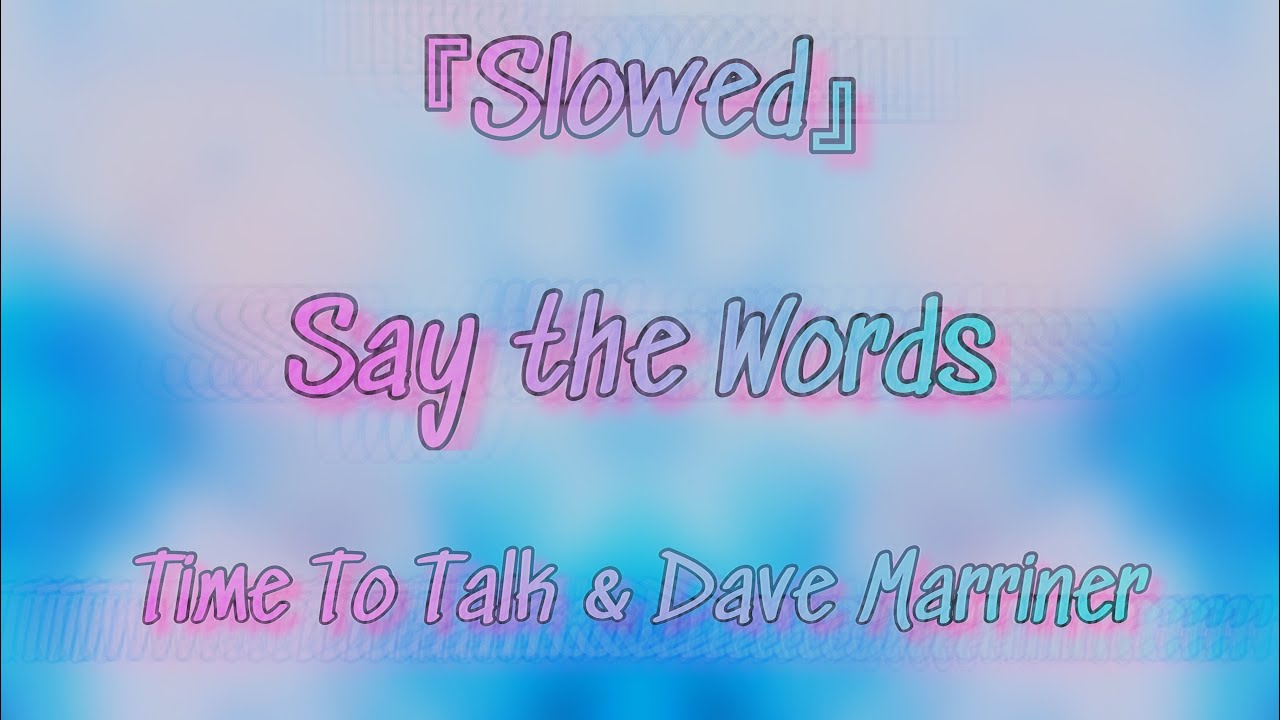 『Slowed』→  Say The Words (Time To Talk & Dave Marriner)