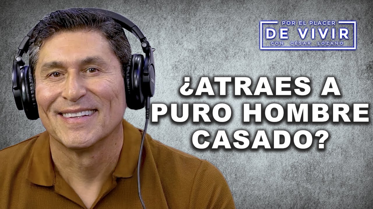 &iquest;Atraes a puro hombre casado? | Por el Placer de Vivir con C&eacute;sar Lozano