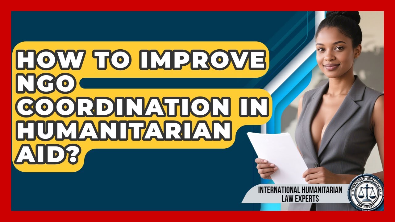 How To Improve NGO Coordination In Humanitarian Aid? - International Humanitarian Law Experts