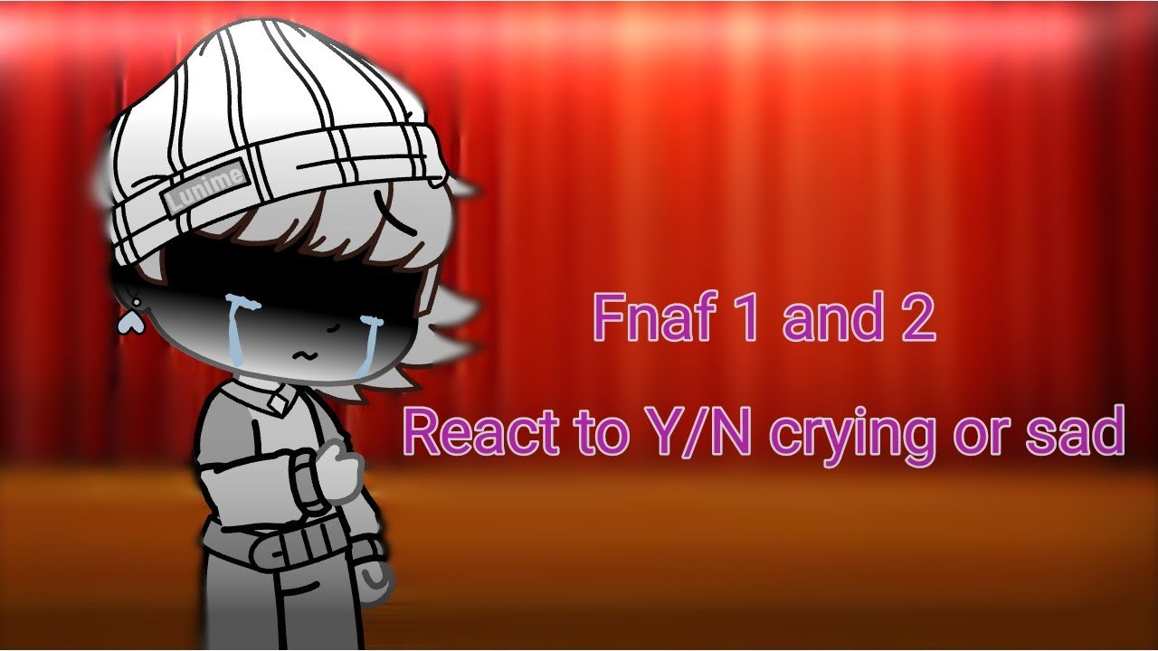 Fnaf 1 and 2 react to Y/N crying or sad.