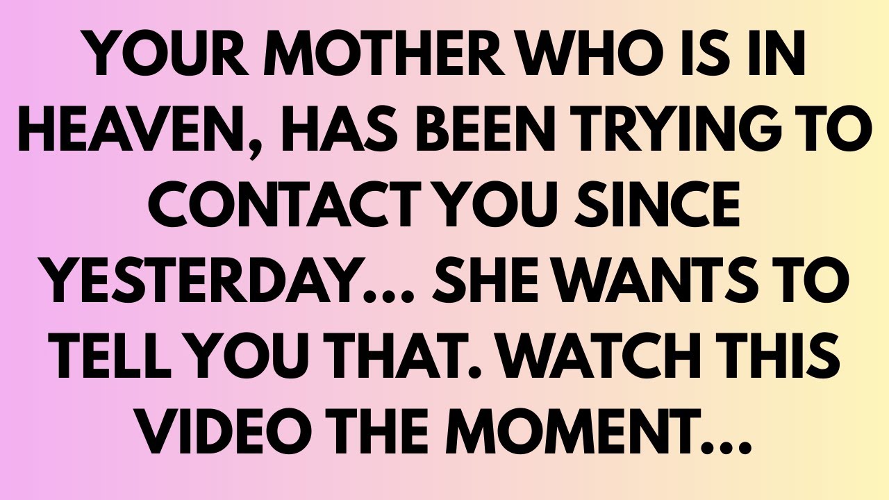 YOUR MOTHER WHO IS IN HEAVEN, HAS BEEN TRYING TO CONTACT YOU SINCE YESTERDAY.. SHE WANTS TOTELL...