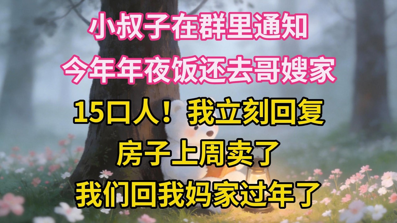 小叔子在群裏通知：今年年夜飯還去哥嫂家，15口人！我立刻回復：房子上周賣了，我們回我媽家過年了