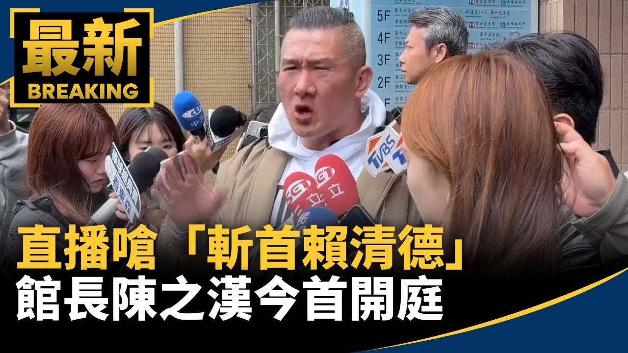 直播嗆「斬首賴清德」　館長陳之漢今首開庭｜#鏡新聞