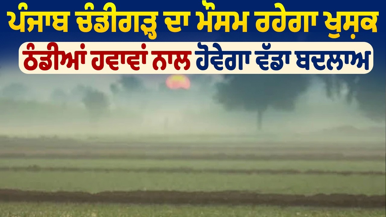 Weather Update: ਪੰਜਾਬ ਚੰਡੀਗੜ੍ਹ ਦਾ ਮੌਸਮ ਰਹੇਗਾ ਖੁਸ਼ਕ, ਠੰਡੀਆਂ ਹਵਾਵਾਂ ਨਾਲ ਹੋਵੇਗਾ ਵੱਡਾ ਬਦਲਾਅ