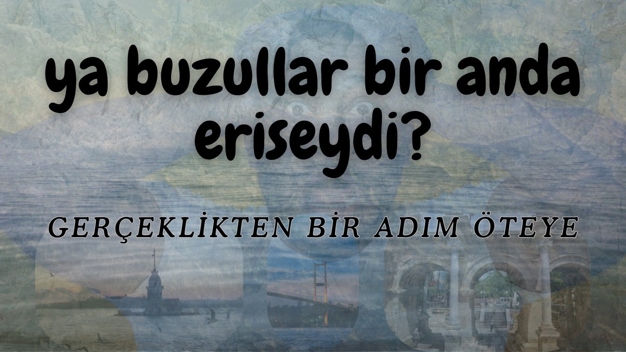 YA BUZULLAR BİR ANDA ERİSEYDİ?