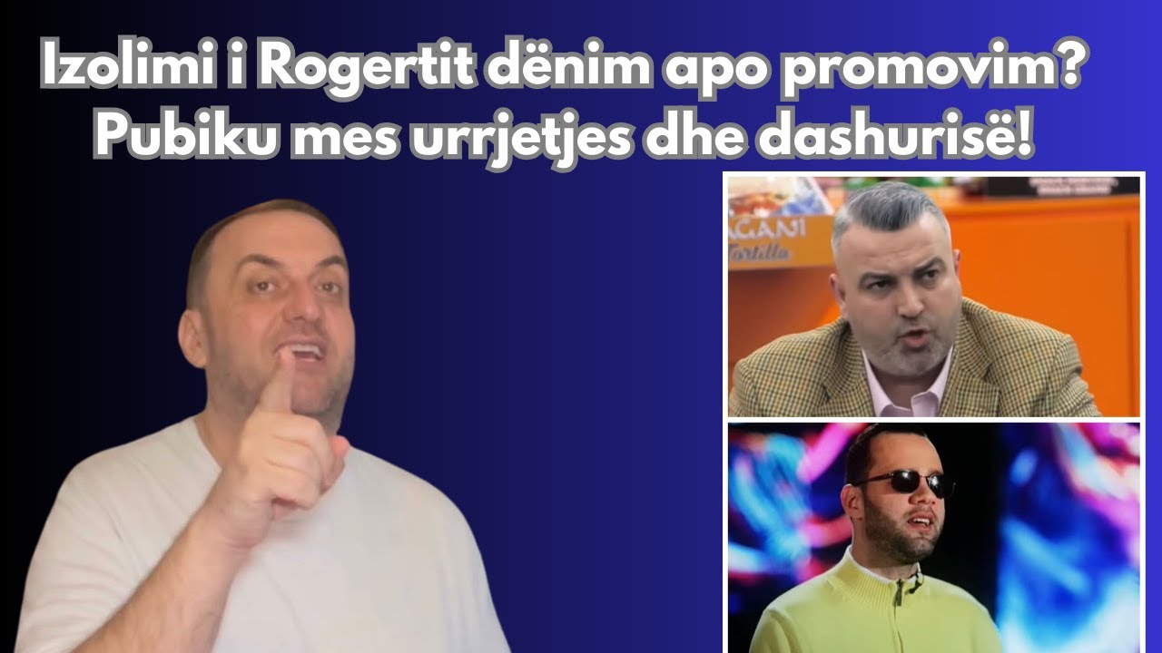 Olti Curri| Izolimi i Rogertit dënim apo promovim? Pubiku mes urrjetjes dhe dashurisë!
