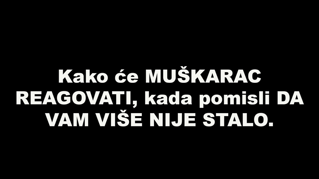 Kako će MU&Scaron;KARAC REAGOVATI, kada pomisli DA VAM VI&Scaron;E NIJE STALO