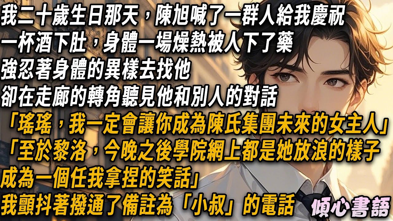 生日宴上，陳旭趁機找人給我下藥，我去找他卻意外聽見他和別人的對話「瑤瑤，我一定會讓你成為陳氏集團未來的女主人。至於黎洛，今晚之後她就是一個任我拿捏的笑話」，我顫抖著撥通了那個備註為「小叔」的電話...