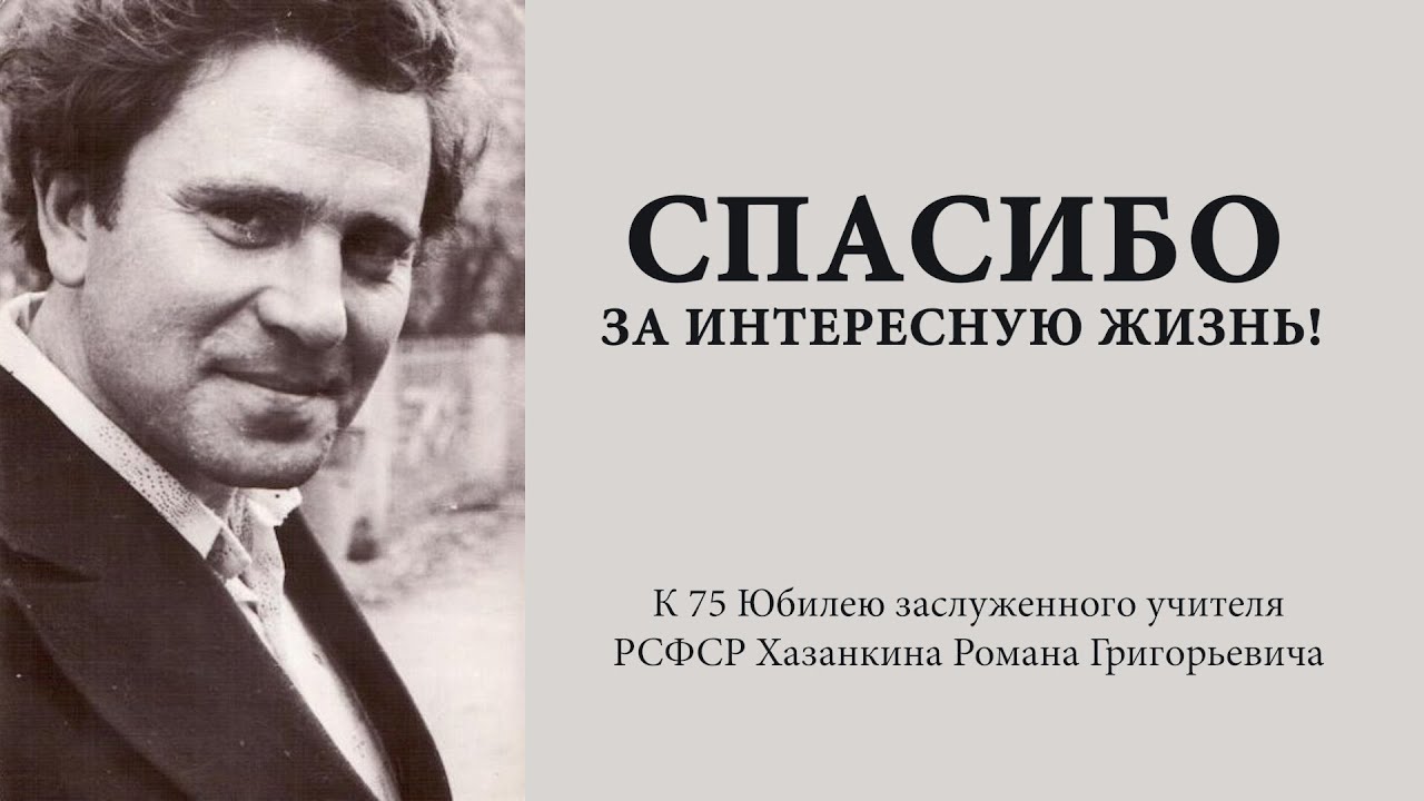 Спасибо за интересную жизнь! к 75 Юбилею заслуженного учителя РСФСР Хазанкина Романа Григорьевича