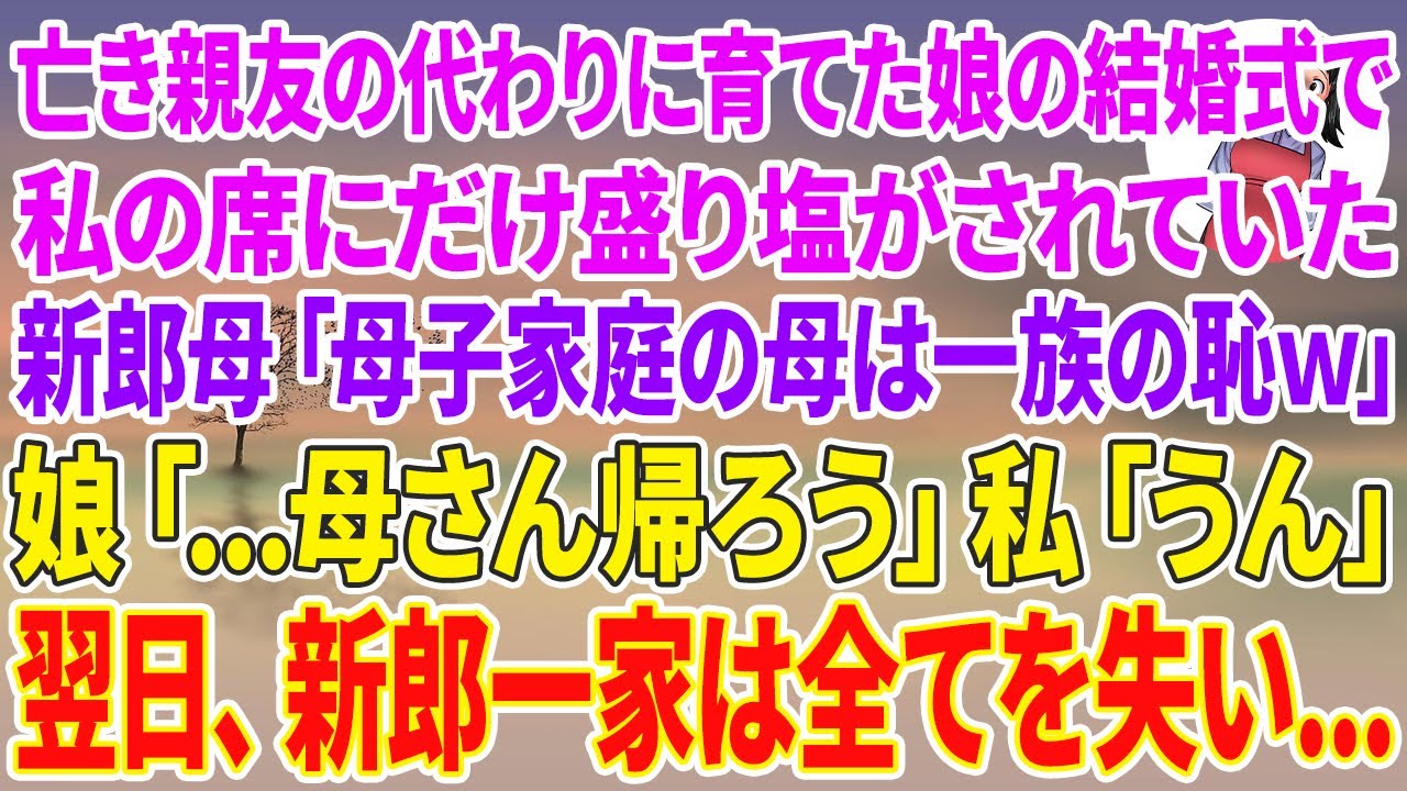 【スカッとする話】親友が急逝し女手一つで引き取り育てた娘の結婚式で私の席にだけ盛り塩が置かれていた。医者の新郎母「母子家庭の母は一族の恥w」娘「…母さん帰ろう」私「…うん」翌日、新郎一家は全てを失い…