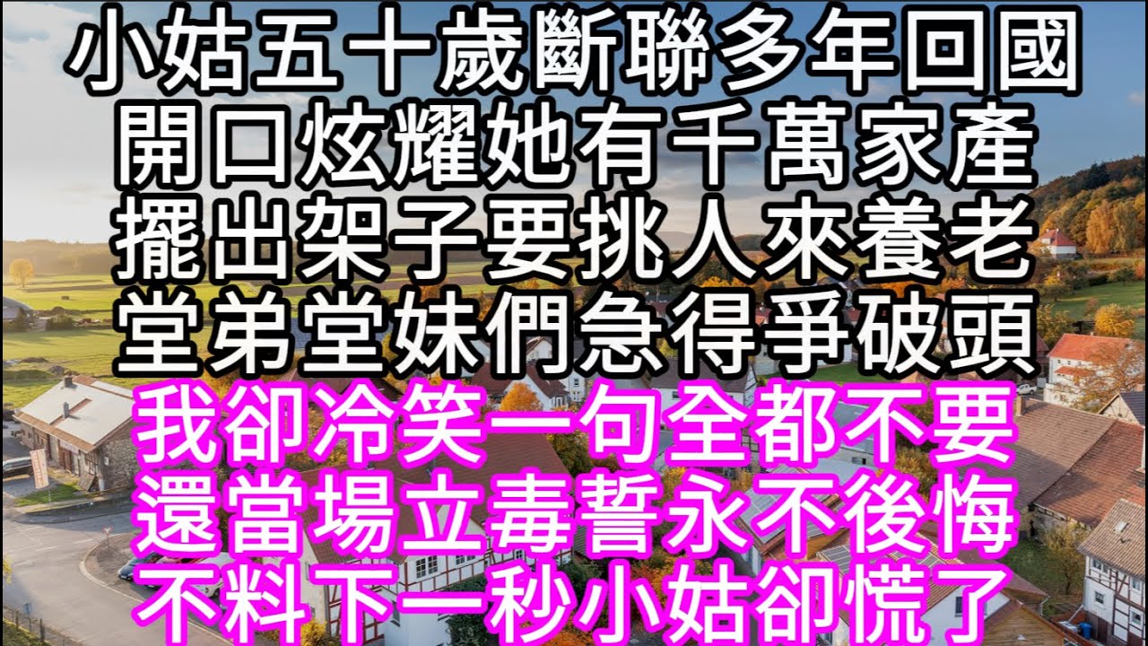 小姑五十歲斷聯多年回國開口炫耀她有千萬家產擺出架子要挑人來養老堂弟堂妹們急得爭破頭 我卻冷笑一句全都不要還當場立毒誓永不後悔 #心書時光 #為人處事 #生活經驗 #情感故事 #唯美频道 #爽文