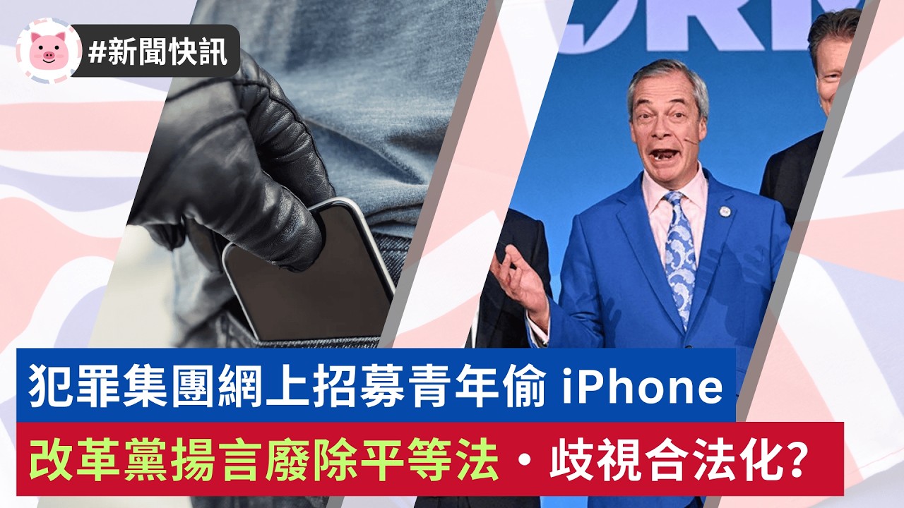 #英國新聞 - 改革黨揚言廢除平等法・歧視合法化？ | 犯罪集團招募青年偷 iPhone  #英國生活 #英國治安 #英國資訊