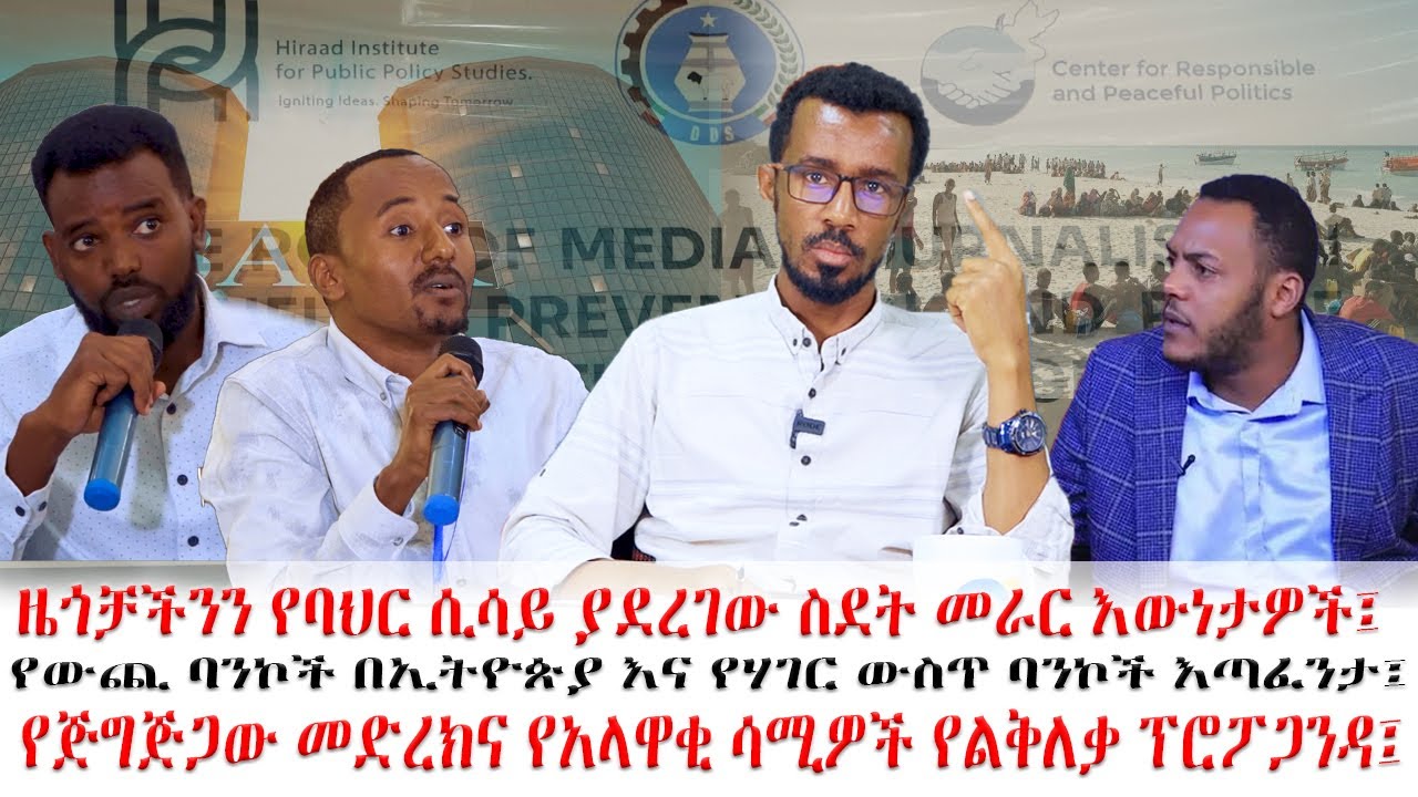 ዜጎቻችንን የባህር ሲሳይ ያደረገው ስደት ፤የውጪ ባንኮች በኢትዮጵያ እና የሃገር ውስጥ ባንኮች እጣፈንታ፤የጅግጅጋው መድሰክና ከእውነት ያፈነገጡ ፕሮፖጋንዳዎች፤