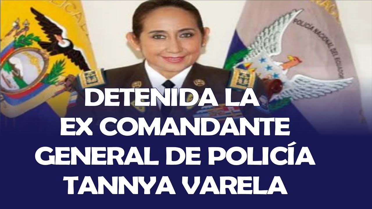 DETIENEN A TANNYA VARELA EX COMANDANTE GENERAL DE POLICÍA DEL GOBIERNO DE GUILLERMO LASSO