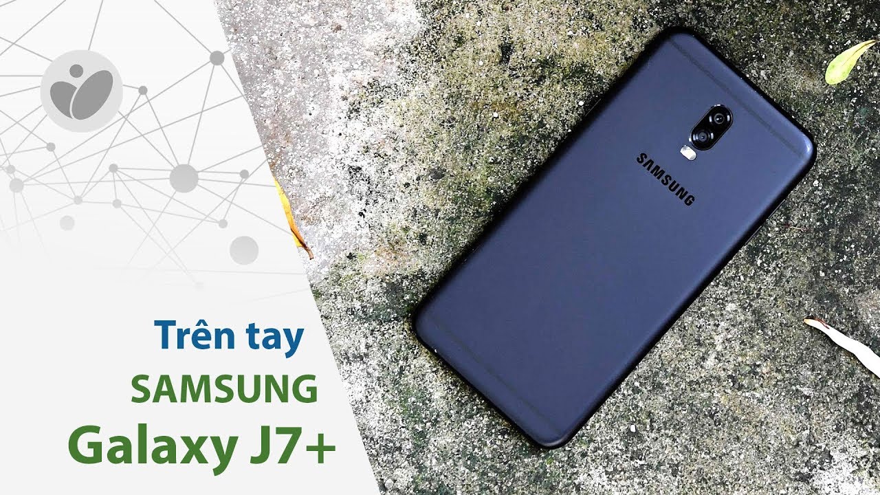 Trên tay Samsung J7 Plus giá 8.7 triệu: có camera kép chụp xoá phông