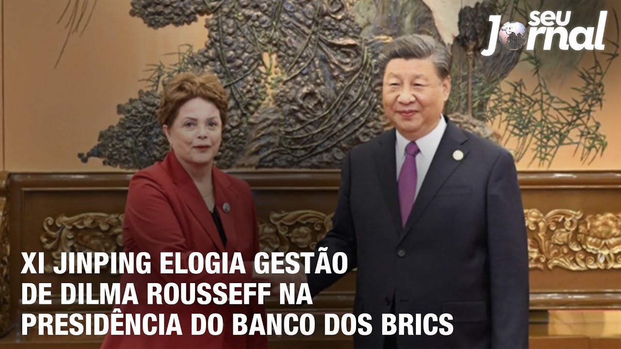 XI Jinping elogia gestão de Dilma Rousseff na presidência do Banco dos Brics