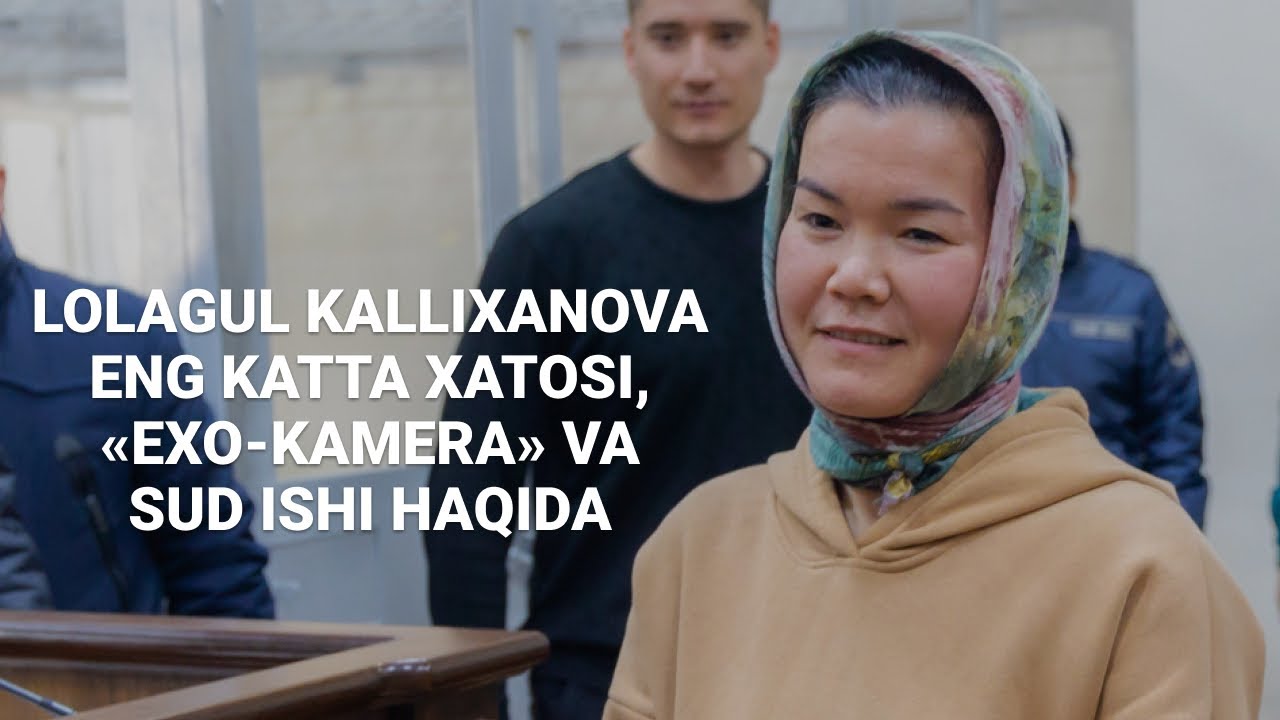 Lolagul Kallixanova — eng katta xatosi, «Exo-kamera» va sud ishi haqida