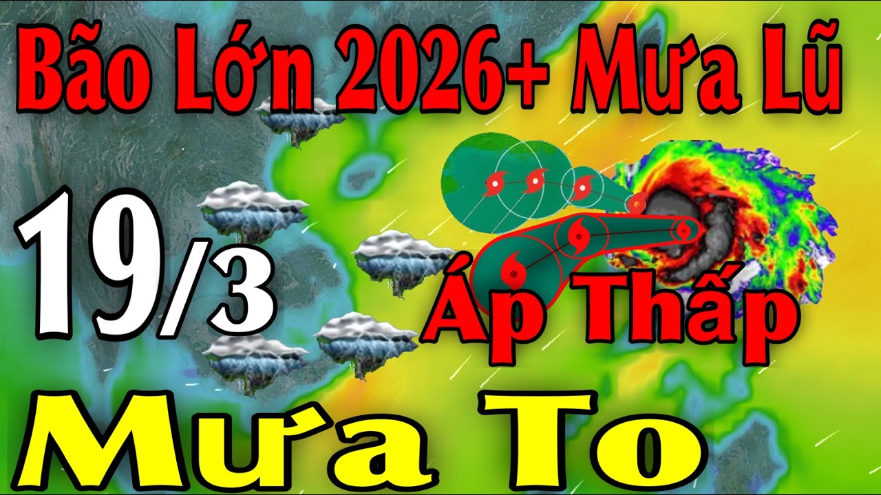 Bão Lớn 2026 Mưa Lũ Áp Thấp Mưa To | Dự báo thời tiết ngày 19/3 | thời tiết 15 ngày tới