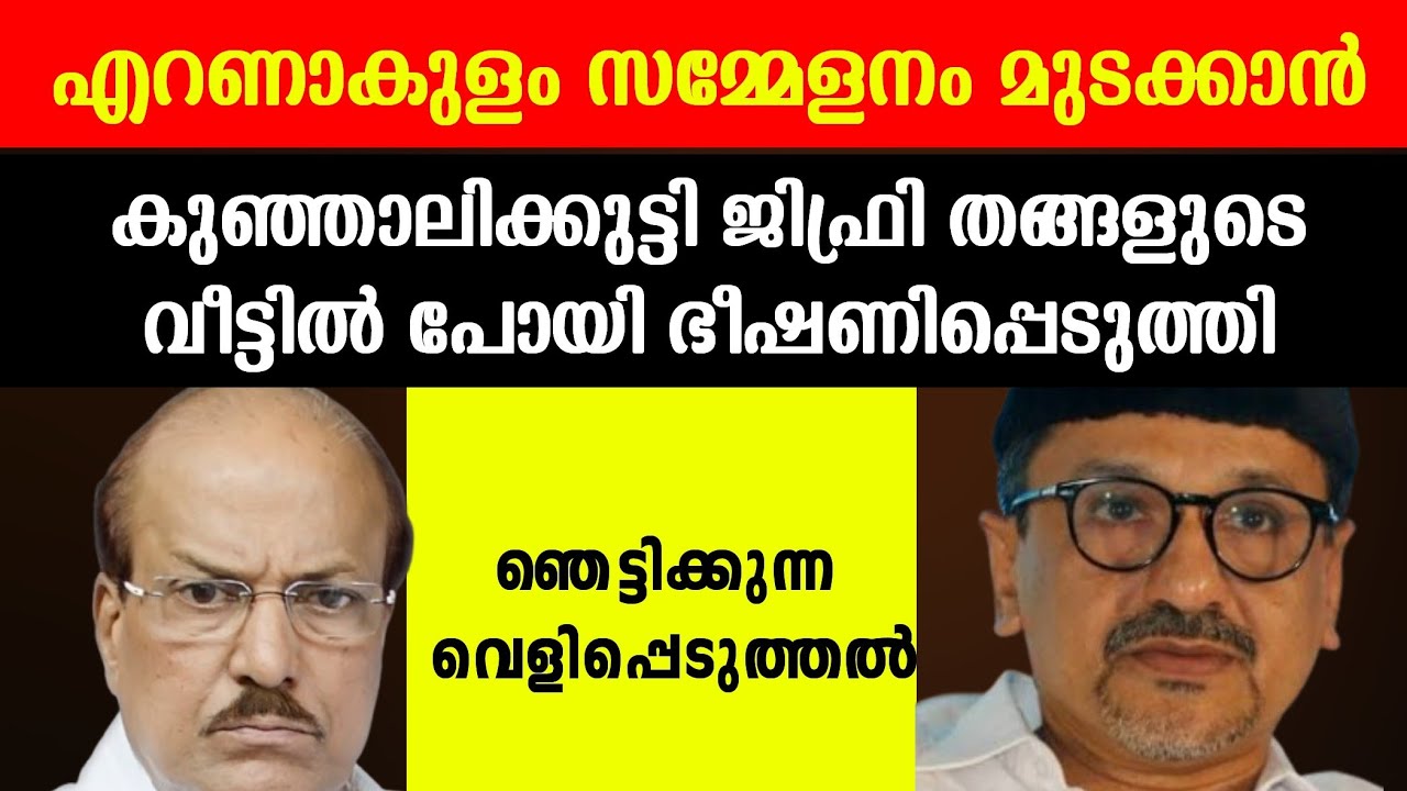 എറണാകുളം സമ്മേളനം മുടക്കാൻ ജിഫ്രി തങ്ങളുടെ വീട്ടിൽ പോയി കുഞ്ഞാലിക്കുട്ടി ഭീഷണിപ്പെടുത്തി ഞെട്ടികുന്ന