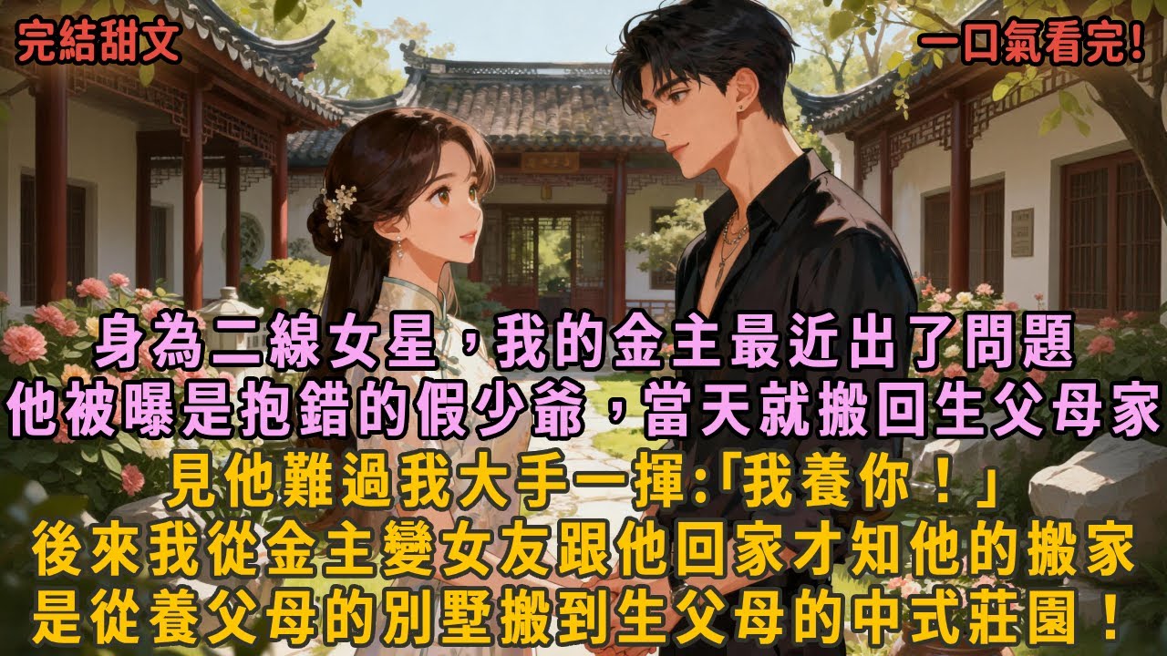 身為二線女星，我的金主最近出了問題，他被曝是抱錯的假少爺，當天就搬回生父母家，見他難過我大手一揮:｢我養你！｣後來我從金主變女友跟他回家才知他的搬家，是從養父母的別墅搬到生父母的中式莊園！