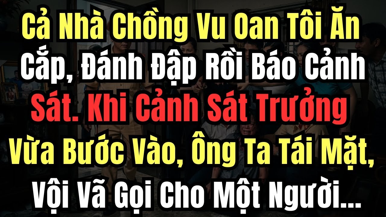 Cả Nhà Chồng Vu Oan Tôi Ăn Cắp, Đánh Đập Rồi Báo Cảnh Sát. Khi Cảnh Sát Trưởng Vừa Bước Vào, Ông Ta