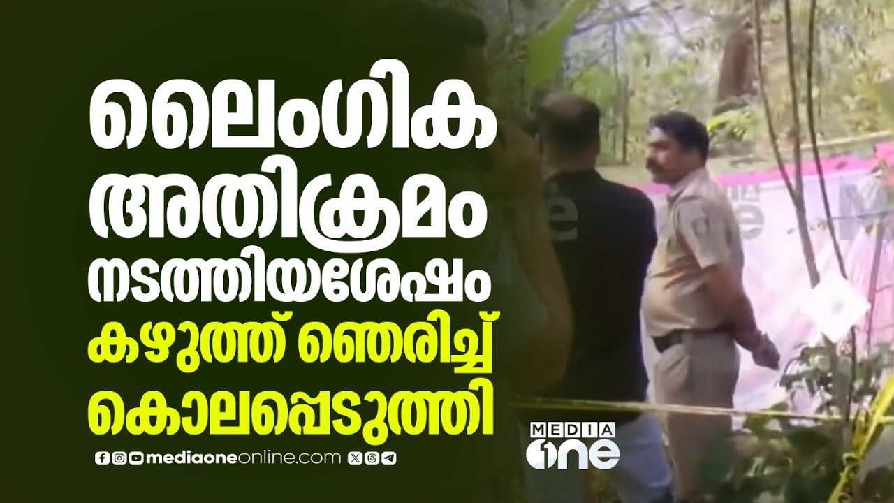 ലൈംഗിക അതിക്രമം നടത്തിയശേഷം കഴുത്ത് ഞെരിച്ച് കൊലപ്പെടുത്തി;പൊലീസിന് മൊഴി നൽകി ആൺ സുഹൃത്ത്
