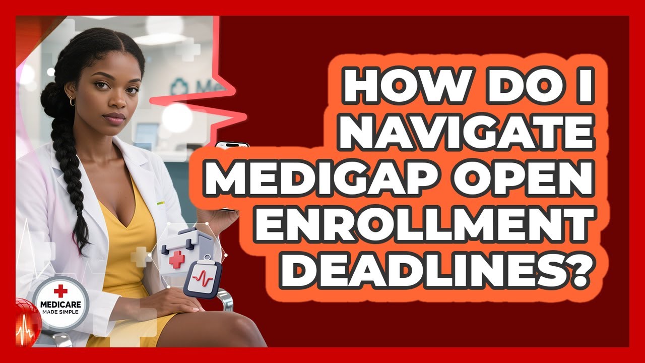 How Do I Navigate Medigap Open Enrollment Deadlines? - Medicare Made Simple Guide