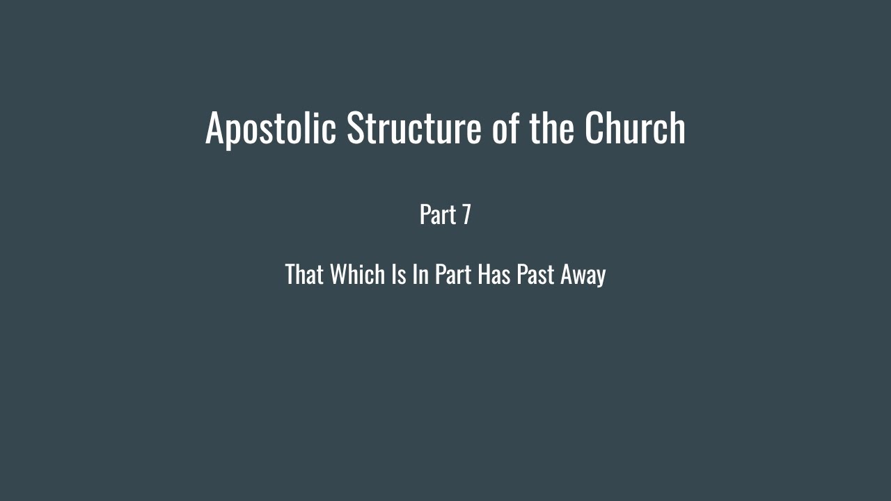 Apostolic Structure of the Church Part 7 That Which is in Part Has Passed Away