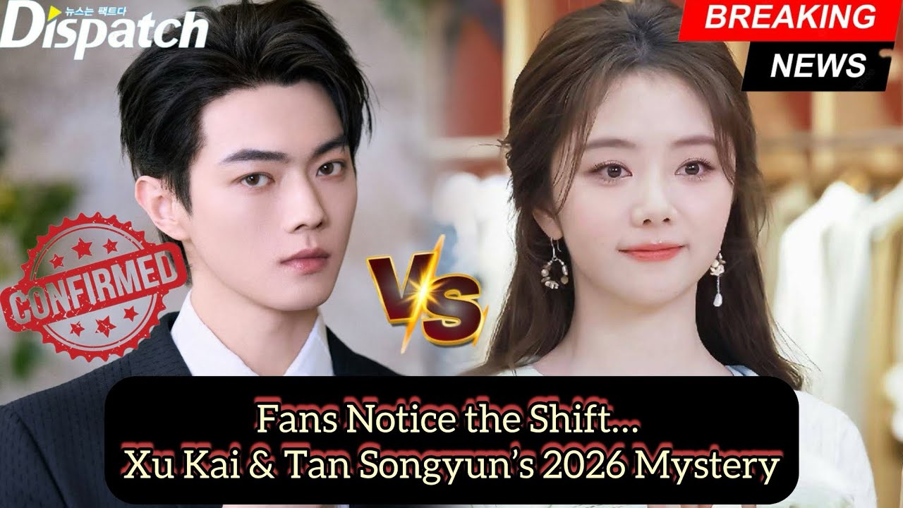 Fans Notice the Shift: Xu Kai & Tan Songyun’s 2026 Mystery Unfolds