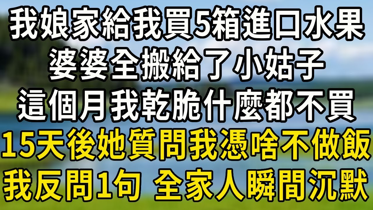 我娘家給我買5箱進口水果，婆婆全搬給了小姑子，這個月我乾脆什麼都不買，15天後，飯桌上她質問我憑啥不做飯，我反問一句，全家人瞬間沉默#中老年故事 #養老生活#爲人處世