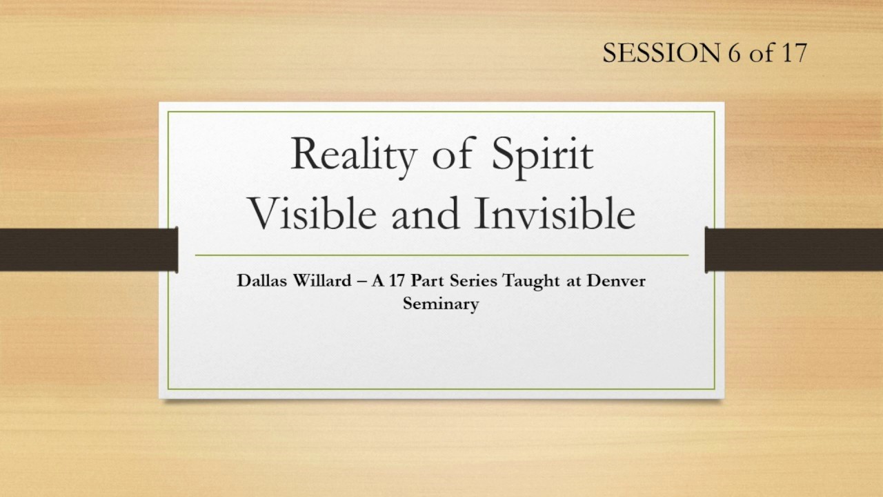 Dallas Willard- Denver Seminary #6 The Reality of Spirit Visible and Invisible