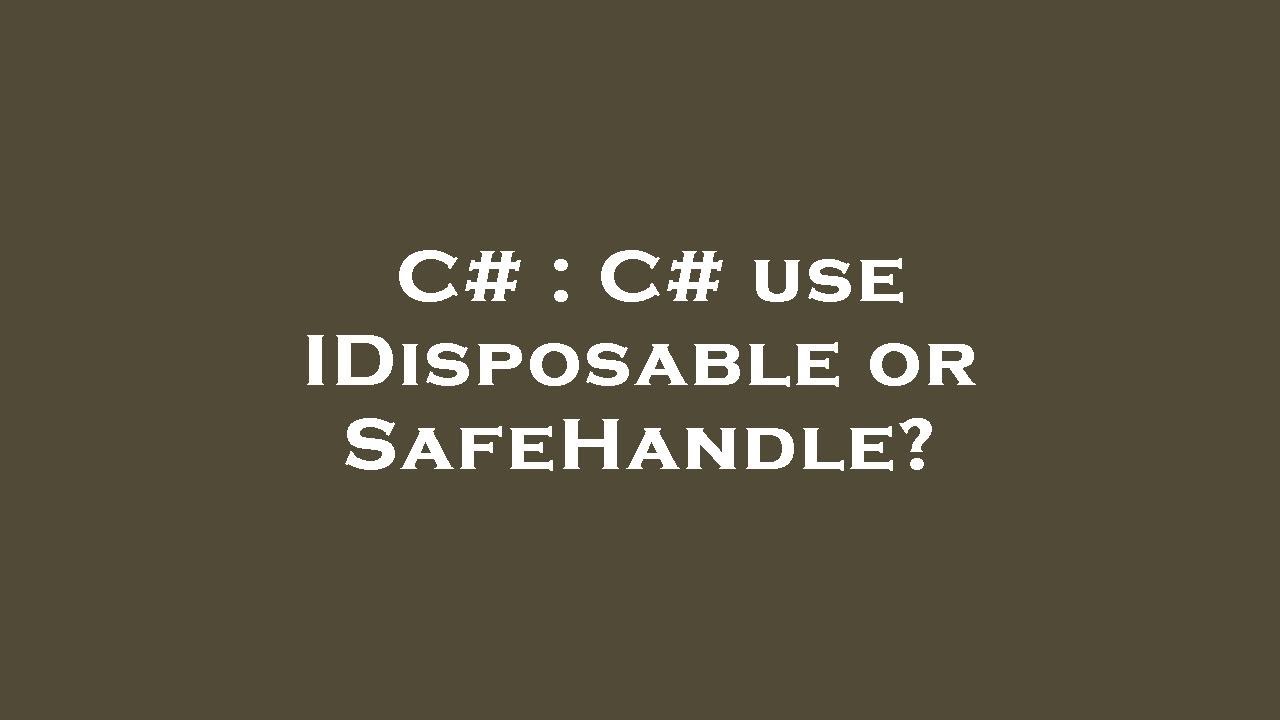 C# : C# use IDisposable or SafeHandle?