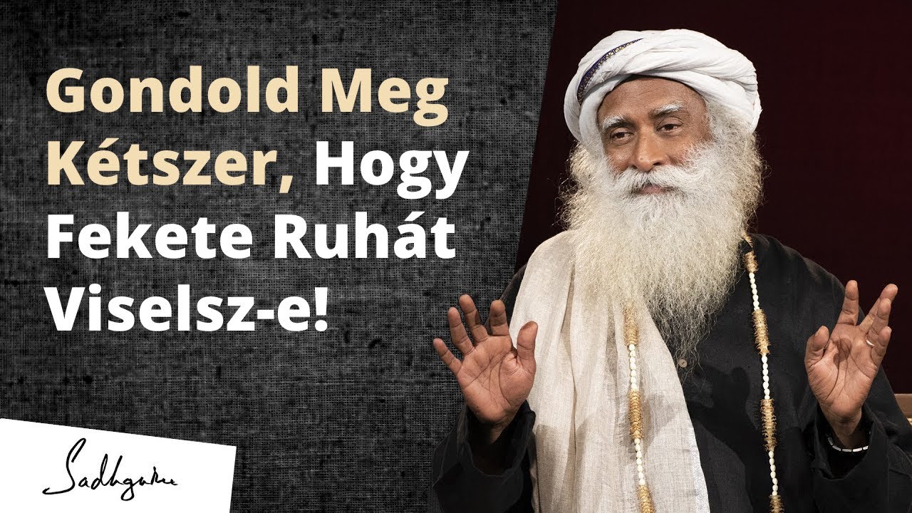 Gondold Meg Kétszer Viselsz-e Fekete Ruhát! | Sadhguru