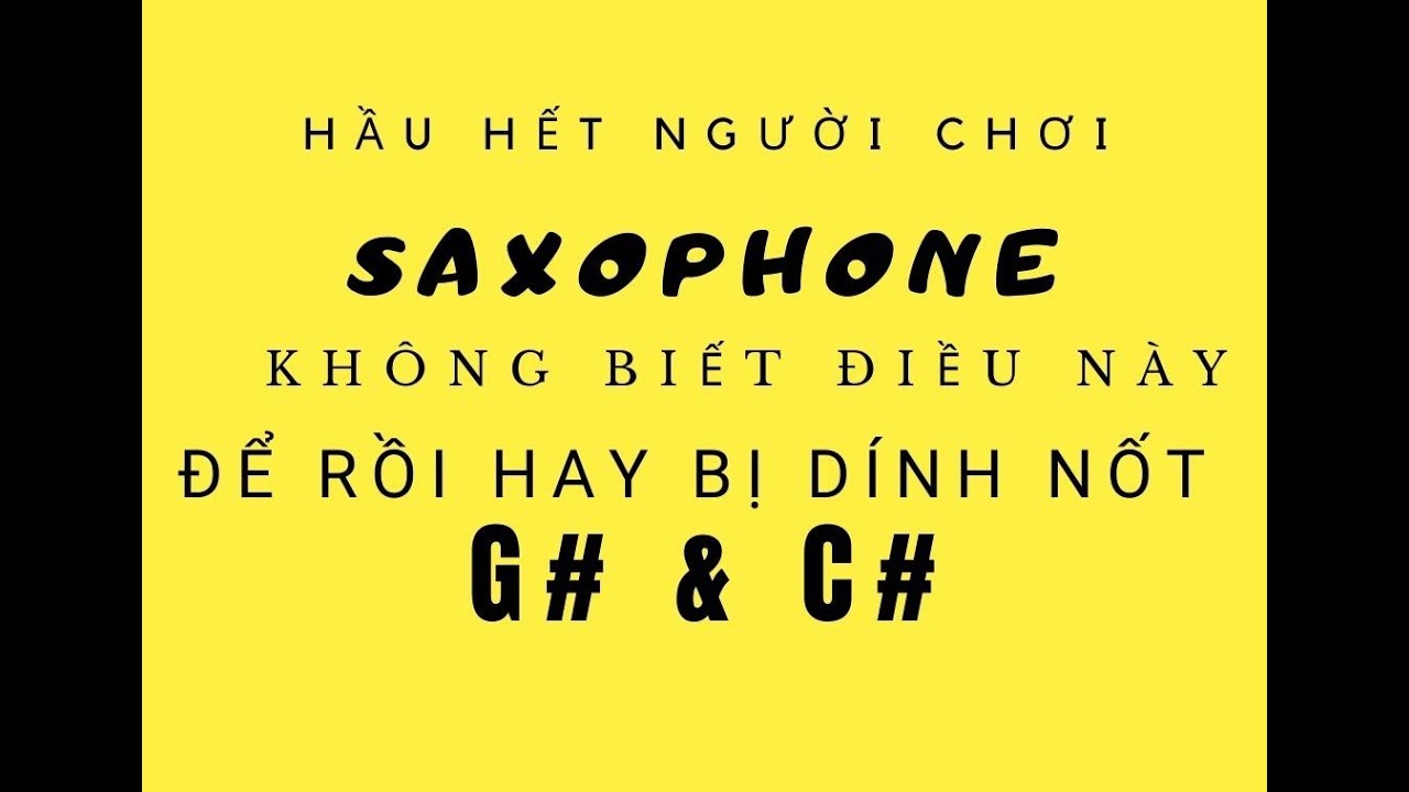 Hầu hết người chơi Saxophone không biết điều này dẫn đến nốt G# & C# hay bị dính.
