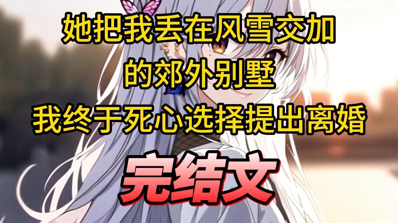 【柳如烟合集】（完结文）她把我丢在风雪交加的郊外别墅，我终于死心选择提出离婚 #一口气看完 #爽文 #小说 #完结文